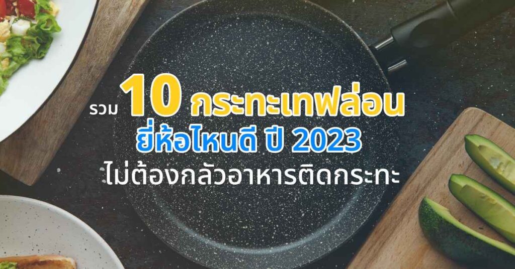 รวม 10 กระทะเทฟล่อน ยี่ห้อไหนดี ปี 2023 ไม่ต้องกลัวอาหารติดกระทะ