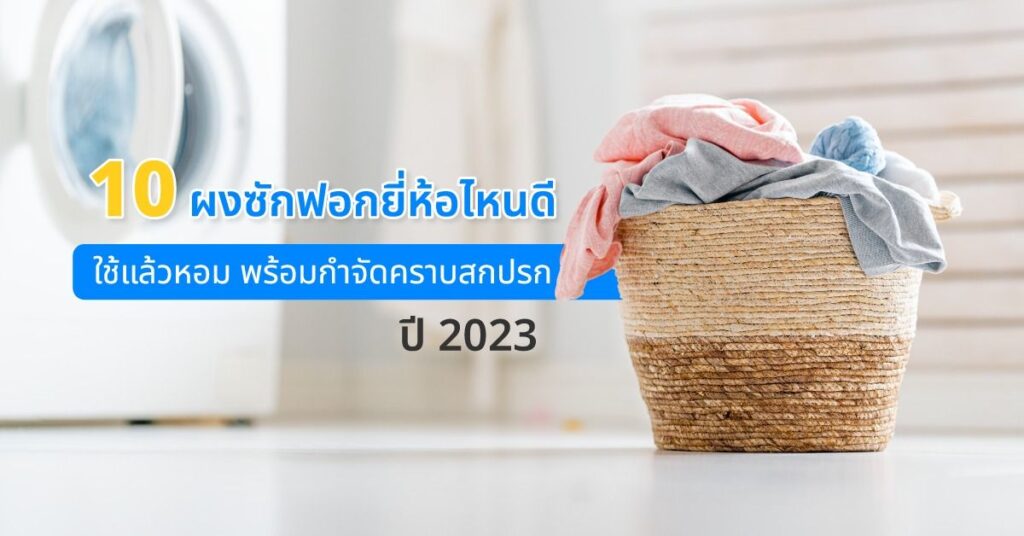 10 ผงซักฟอกยี่ห้อไหนดี ใช้แล้วหอม พร้อมกำจัดคราบสกปรก ปี 2023