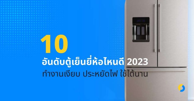 10 อันดับตู้เย็นยี่ห้อไหนดี 2023 ทำงานเงียบ ประหยัดไฟ ใช้ได้นาน