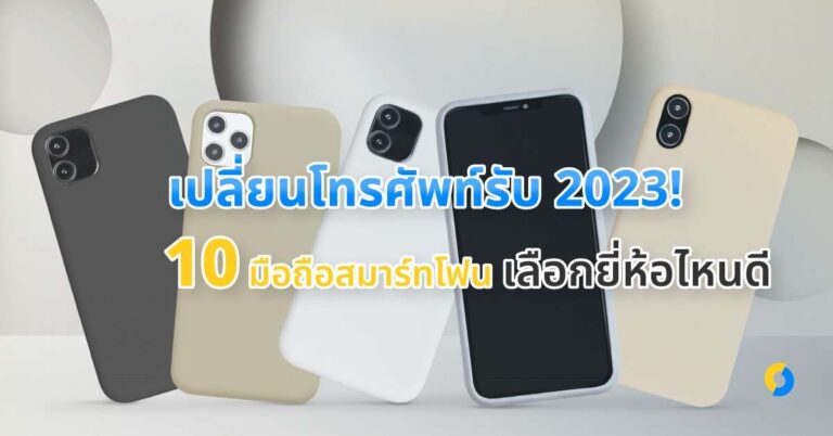 เปลี่ยนโทรศัพท์รับ 2023! อัปเดต 10 มือถือสมาร์ทโฟน เลือกยี่ห้อไหนดี