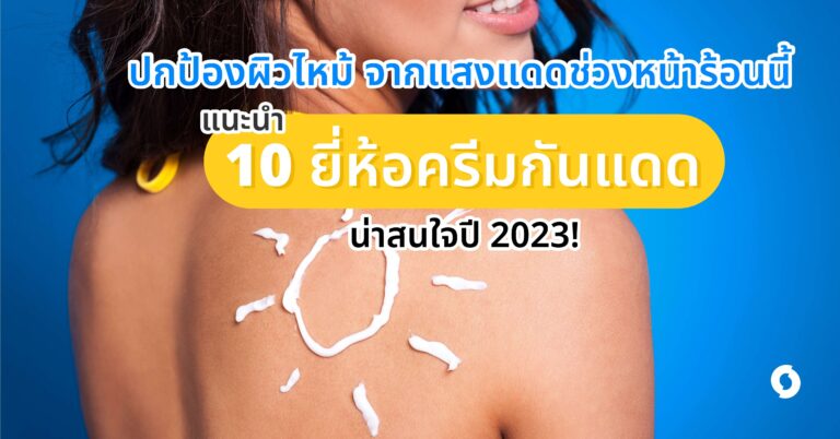 ปกป้องผิวไหม้ จากแสงแดดช่วงหน้าร้อนนี้ แนะนำ 10 ยี่ห้อครีมกันแดด น่าสนใจปี 2023!