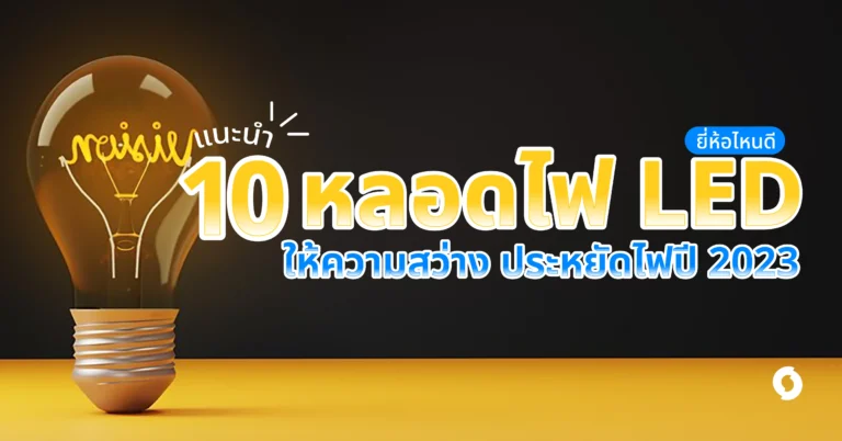 แนะนำ 10 หลอดไฟ LED ยี่ห้อไหนดี ให้ความสว่าง ประหยัดไฟปี 2023!