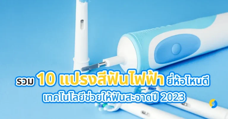 รวม 10 แปรงสีฟันไฟฟ้า ยี่ห้อไหนดี เทคโนโลยีช่วยให้ฟันสะอาดปี 2023