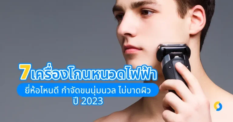 7 เครื่องโกนหนวดไฟฟ้า ยี่ห้อไหนดี กำจัดขนนุ่มนวล ไม่บาดผิว ปี 2023!