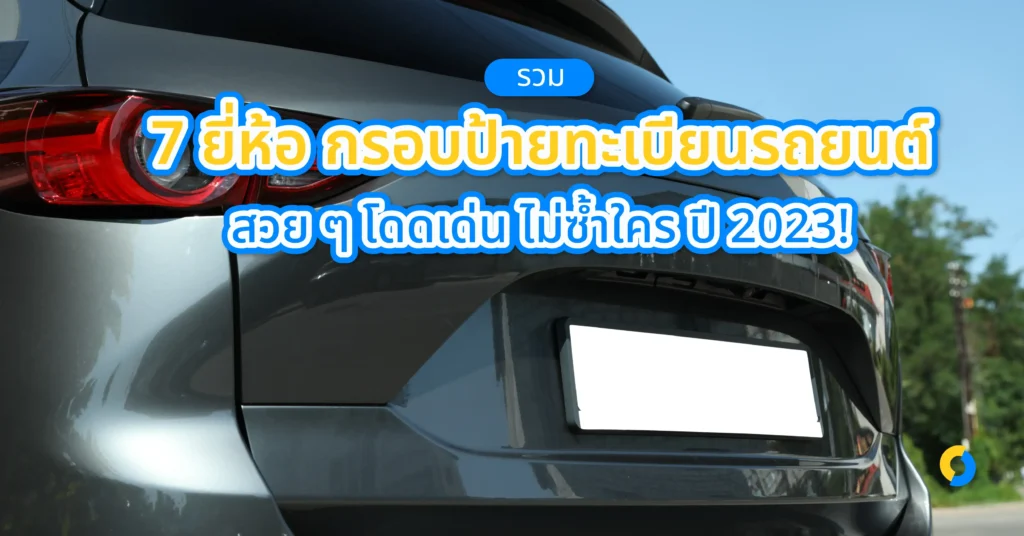 รวม 7 ยี่ห้อ กรอบป้ายทะเบียนรถยนต์ สวย ๆ โดดเด่น ไม่ซ้ำใคร ปี 2023!