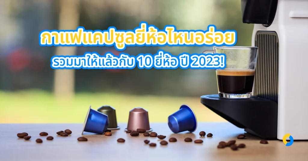 กาแฟแคปซูลยี่ห้อไหนอร่อย รวมมาให้แล้วกับ 10 ยี่ห้อ ปี 2023!