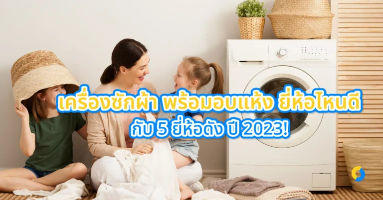 เครื่องซักผ้า พร้อมอบแห้ง ยี่ห้อไหนดี กับ 5 ยี่ห้อดัง ปี 2023!
