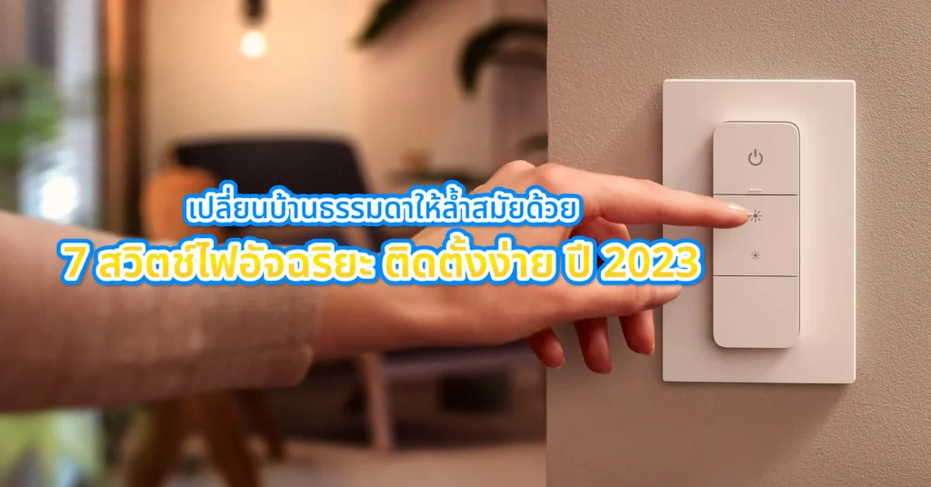 เปลี่ยนบ้านธรรมดาให้ล้ำสมัยด้วย 7 สวิตช์ไฟอัจฉริยะ ติดตั้งง่าย ปี 2023