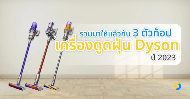 รวมมาให้แล้วกับ 3 ตัวท็อปเครื่องดูดฝุ่น Dyson ปี 2023!