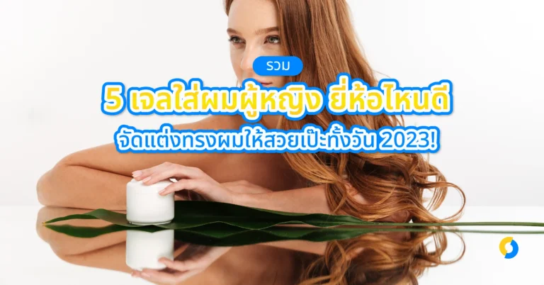 รวม 5 เจลใส่ผมผู้หญิง ยี่ห้อไหนดี จัดแต่งทรงผมให้สวยเป๊ะทั้งวัน 2023!