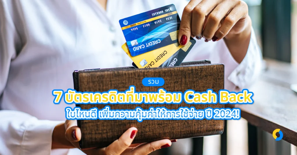 รวม 7 บัตรเครดิตที่มาพร้อม Cash Back ใบไหนดี เพิ่มความคุ้มค่าให้การใช้จ่าย ปี 2024!