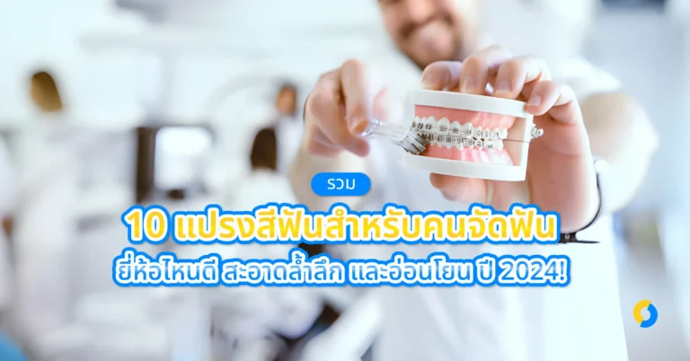รวม 10 แปรงสีฟันสำหรับคนจัดฟัน ยี่ห้อไหนดี สะอาดล้ำลึก และอ่อนโยน ปี 2024!