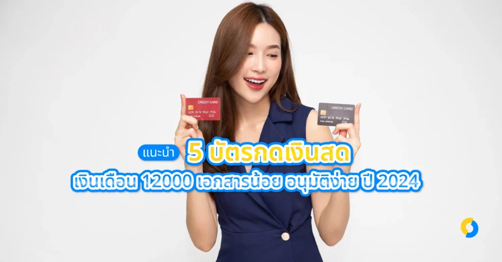 แนะนำ 5 บัตรกดเงินสดเงินเดือน 12000 เอกสารน้อย อนุมัติง่าย ปี 2024